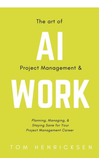 The Art of AI Project Management & Work: Planning, Managing, & Staying Sane for Your Project Management Career