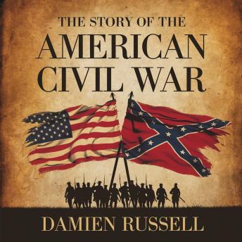 The Story of the American Civil War: The Battles, Leaders, and Legacy of a Nation Divided