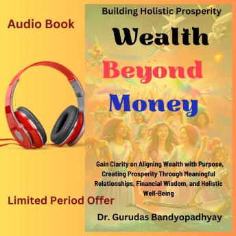 Wealth Beyond Money: Gain Clarity on Aligning Wealth with Purpose, Creating Prosperity Through Meaningful  Relationships, Financial Wisdom, and Holistic Well-Being