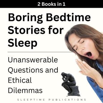 Boring Bedtime Stories for Sleep 2 Books in 1: Unanswerable Questions and Ethical Dilemmas