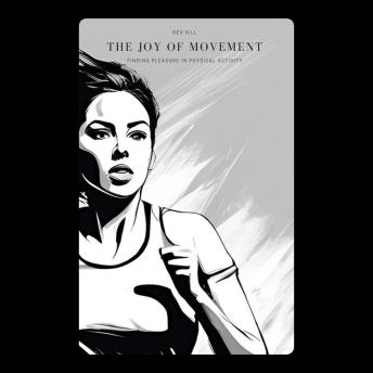 The Joy of Movement: Finding Pleasure in Physical Activity