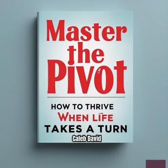 Master the Pivot: How to Thrive When Life Takes a Turn