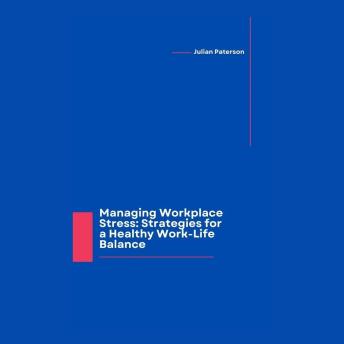 Managing Workplace Stress: Strategies for a Healthy Work-Life Balance