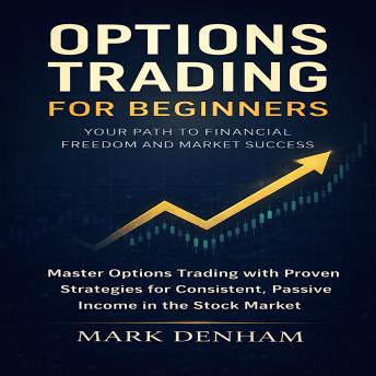 Options Trading for Beginners: Your Path to Financial Freedom and Market Success: Master Options Trading with Proven Strategies for Consistent, Passive Income in the Stock Market