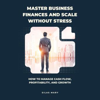 Master Business Finances and Scale Without Stress: How to Manage Cash Flow, Profitability, and Growth