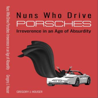 Nuns Who Drive Porsches: Irreverence in an Age of Absurdity