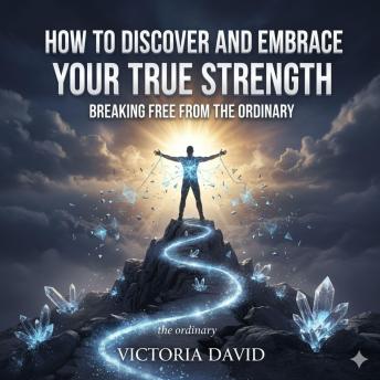 How to Discover and Embrace Your True Strength: Breaking Free From the Ordinary