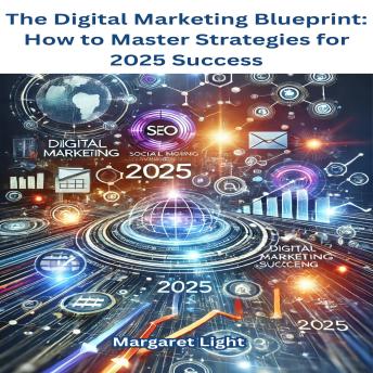 The Digital Marketing Blueprint: How to Master Strategies for 2025 Success