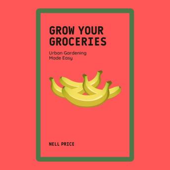 Grow Your Groceries: Urban Gardening Made Easy