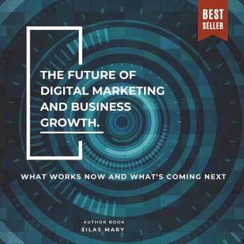 The Future of Digital Marketing and Business Growth: What Works Now and What’s Coming Next