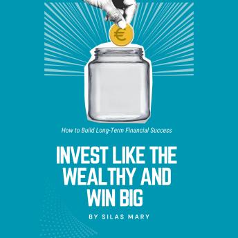 Invest Like the Wealthy and Win Big: How to Build Long-Term Financial Success