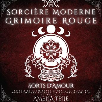 [French] - Sorcière Moderne Grimoire Rouge - Sorts d'Amour: Rituels de Magie Rouge et Blanche. Filtres et Potions Naturelles pour les Affaires de Cœur et de Séduction
