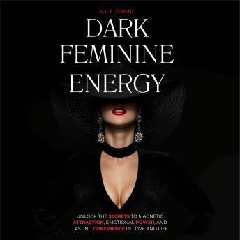Dark Feminine Energy: Unlock the Secrets to Magnetic Attraction, Emotional Power, and Lasting Confidence in Love and Life