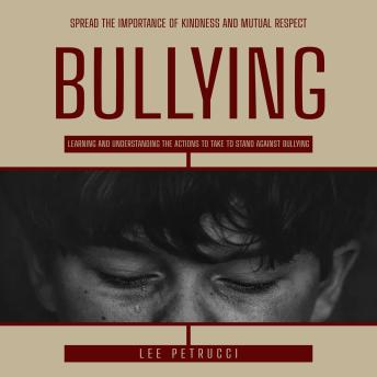 Bullying: Spread the Importance of Kindness and Mutual Respect (Learning and Understanding the Actions to Take to Stand Against Bullying)
