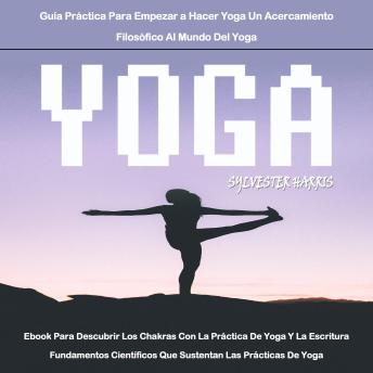 [Spanish] - Yoga: Ebook Para Descubrir Los Chakras Con La Práctica De Yoga Y La Escritura Fundamentos Científicos Que Sustentan Las Prácticas De Yoga (Guía Práctica Para Empezar a Hacer Yoga Un Acercamiento Filosófico Al Mundo Del Yoga)