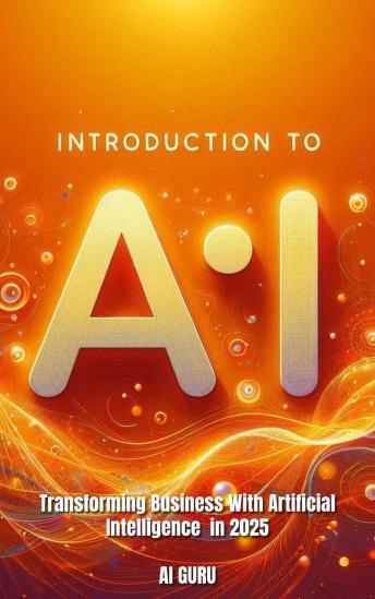 Introduction to AI: Transforming Businesses with Artificial Intelligence in 2025: Transforming Businesses with Artificial Intelligence in 2025