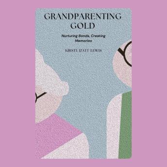 Grandparenting Gold: Nurturing Bonds, Creating Memories