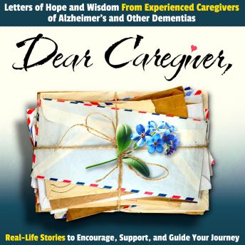 Dear Caregiver: Letters of Hope and Wisdom From Experienced Caregivers of Alzheimer's and Other Dementias | Real-Life Stories to Encourage, Support, and Guide Your Journey