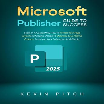 Microsoft Publisher Guide to Success: Learn How to Design, Format, and Publish Like a Pro with Ease