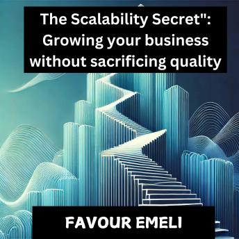 The Scalability Secret: Growing Your Business Without Sacrificing Quality