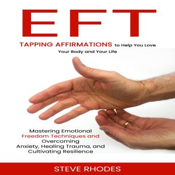 Eft: Tapping Affirmations to Help You Love Your Body and Your Life (Mastering Emotional Freedom Techniques and Overcoming Anxiety, Healing Trauma, and Cultivating Resilience)