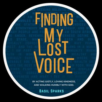FINDING MY LOST VOICE: By Acting Justly, Loving Kindness, and Walking Humbly with God - Basil Sparks