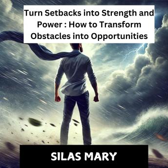 *Turn Setbacks into Strength and Power: How to Transform Obstacles into Opportunities