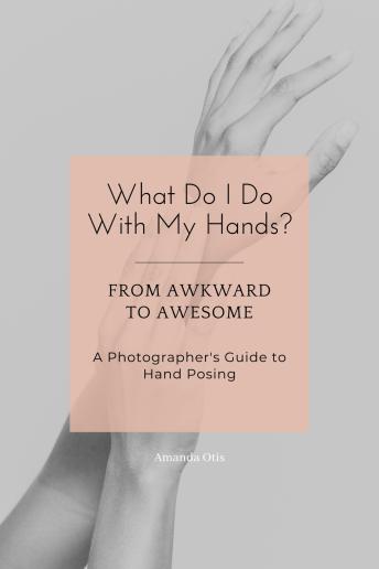 What Do I Do With My Hands?: From Awkward to Awesome I A Photographer's Guide to Hand Posing