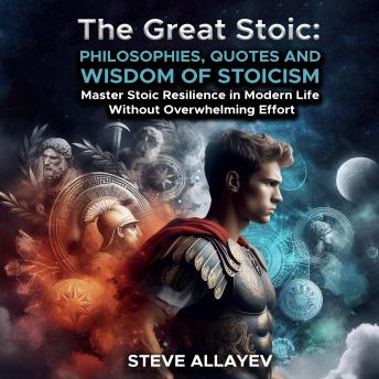 THE GREAT STOIC: PHILOSOPHIES, QUOTES AND WISDOM OF STOICISM: Master Stoic Resilience In Modern Life Without Overwhelming Effort