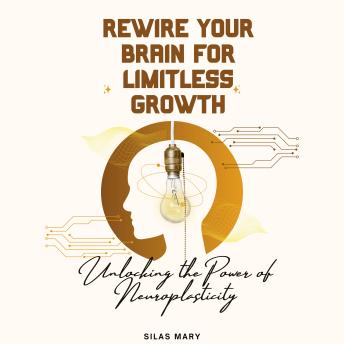 Rewire Your Brain for Limitless Growth: Unlocking the Power of Neuroplasticity
