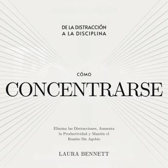 [Spanish] - Cómo Concentrarse: De la Distracción a la Disciplina: Elimina las Distracciones, Aumenta la Productividad y Mantén el Rumbo Sin Agobio