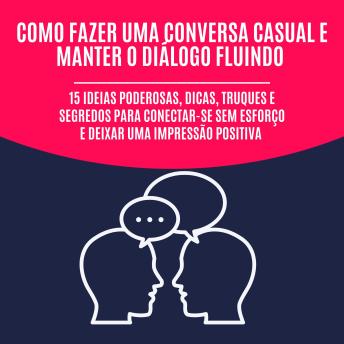 [Portuguese] - Como Fazer uma Conversa Casual e Manter o Diálogo Fluindo: 15 Ideias Poderosas, Dicas, Truques e Segredos para Conectar-se Sem Esforço e Deixar uma Impressão Positiva
