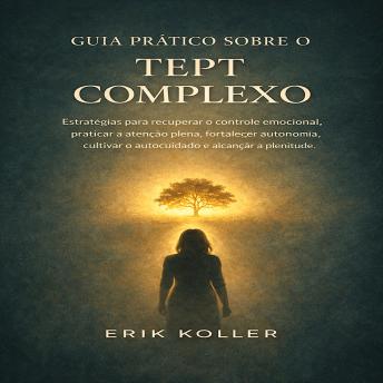 [Portuguese] - GUIA PRÁTICO SOBRE O TEPT COMPLEXO: Estratégias para recuperar o controle emocional, praticar a atenção plena, fortalecer a autonomia, cultivar o autocuidado e alcançar a plenitude.
