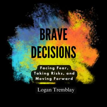 Brave Decisions: Facing Fear, Taking Risks, and Moving Forward