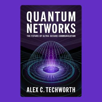 Quantum Networks: The Future of Ultra-Secure Communication