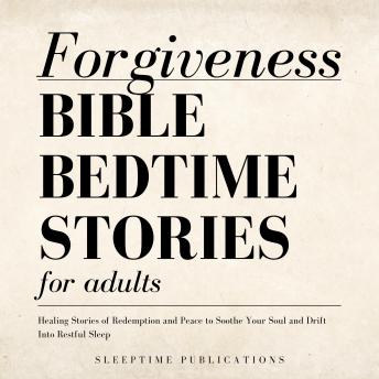 Forgiveness Bible Bedtime Stories for Adults: Healing Stories of Redemption and Peace to Soothe Your Soul and Drift Into Restful Sleep