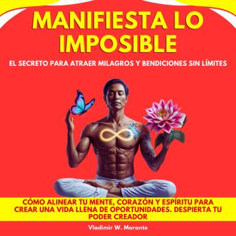 [Spanish] - Manifiesta lo Imposible: El Secreto para Atraer Milagros y Bendiciones sin Límites. Cómo alinear tu mente, corazón y espíritu para crear una vida llena de oportunidades. Despierta tu poder creador