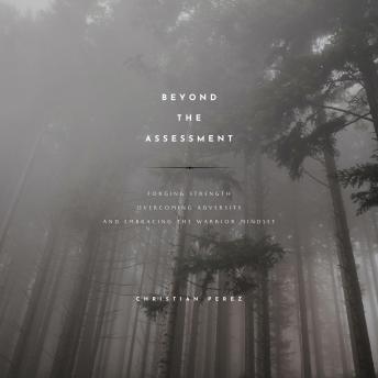 Beyond the Assessment: Forging Strength, Overcoming Adversity, and Embracing the Warrior Mindset