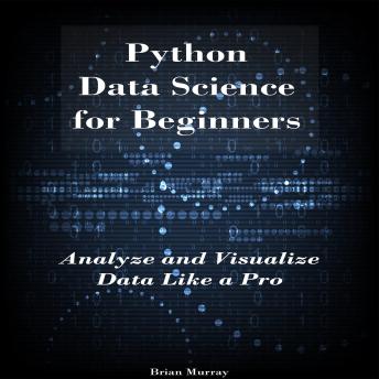 Python Data Science for Beginners: Analyze and Visualize Data Like a Pro