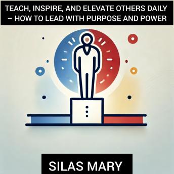 Teach, Inspire, and Elevate Others Daily – How to Lead with Purpose and Power