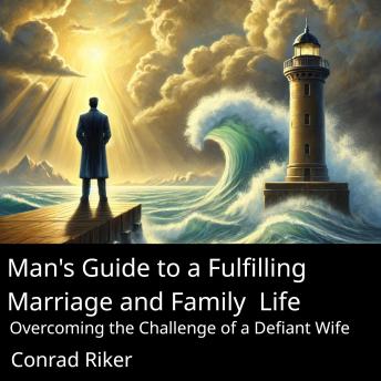 Man's Guide to a Fulfilling Marriage and Family Life: Overcoming the Challenge of a Defiant Wife