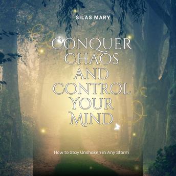 Conquer Chaos and Control Your Mind: How to Stay Unshaken in Any Storm