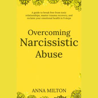 Overcoming Narcissistic Abuse: A guide to break free from toxic relationships, master trauma recovery, and reclaim your emotional health in 9 steps