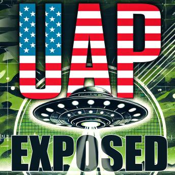 UAP Exposed: The Complete Inside Story of Hidden Technologies, Government Secrets and Congressional Revelations | Uncover the Truths Behind UAPs and What Authorities Have Kept Under Wraps for Decades