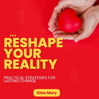 Reshape Your Reality: Practical Strategies for Lasting Change