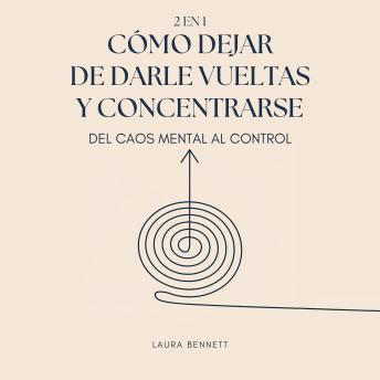 [Spanish] - Cómo Dejar de Darle Vueltas y Concentrarse (2 en 1): Del Caos Mental al Control: Libérate del Desorden Mental, Aumenta la Productividad y Encuentra tu Paz Sin Agobio