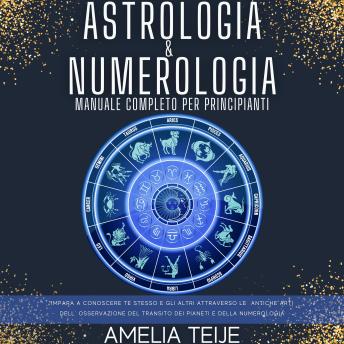 [Italian] - Astrologia e Numerologia - Manuale Completo per Principianti: Impara a Conoscere te stesso e gli altri attraverso le Antiche Arti dell' Osservazione del Transito dei Pianeti e della Numerologia