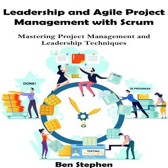 Leadership and Agile Project Management with Scrum: Mastering Project Management and Leadership Techniques