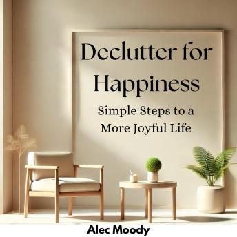Declutter for Happiness: Simple Steps to a More Joyful Life