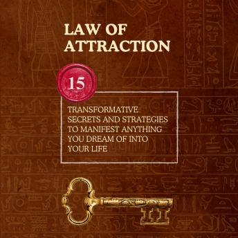Law of Attraction: 15 Transformative Secrets and Strategies to Manifest Anything You Dream Of into Your Life